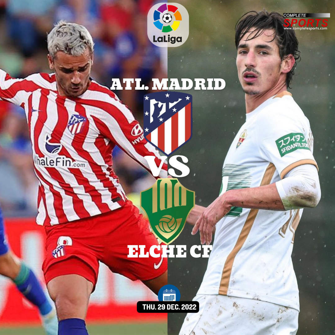 Atletico Madrid Vs Elche CF – Predictions And Match Preview