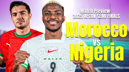 Match Preview: AFCON 2025 Semi-final; Morocco Vs Nigeria AFCON 2025